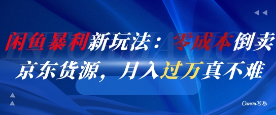 闲鱼暴利新玩法：零成本倒卖京东货源，月入过1W真不难-灼光资源宝库