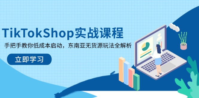 TikTokShop实战课程，手把手教你低成本启动，东南亚无货源玩法全解析-灼光资源宝库