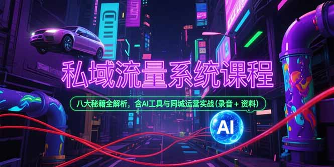 私域流量系统课程，八大秘籍全解析，含AI工具与同城运营实战(录音+资料-灼光资源宝库