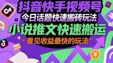 抖音快手视频号今日话题快速搬砖玩法，小说推文快速搬运，看见收益最快的玩法-灼光资源宝库