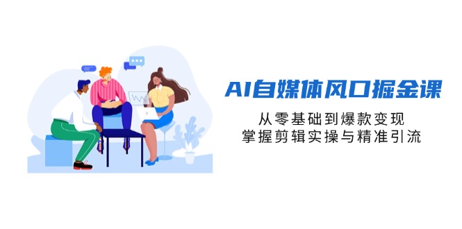 AI自媒体风口掘金课，从零基础到爆款变现，掌握剪辑实操与精准引流-灼光资源宝库