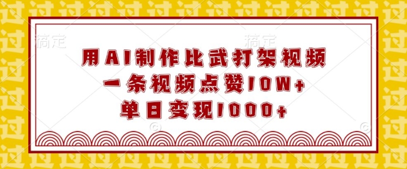 用AI制作比武打架视频，一条视频点赞10W+，单日变现1k【揭秘】-灼光资源宝库