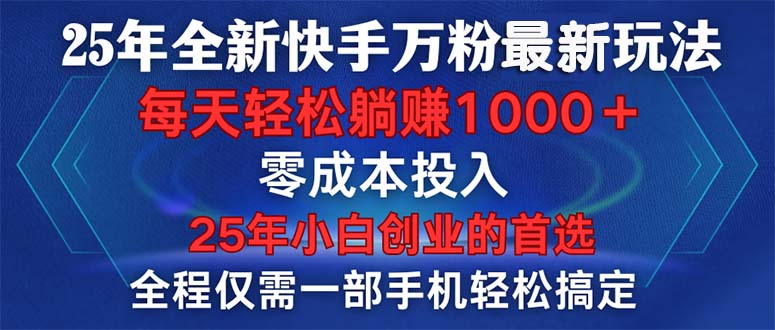 25年全新快手万粉玩法，全程一部手机轻松搞定，一分钟两条作品，零成本…-灼光资源宝库