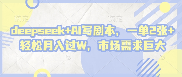 deepseek+AI写剧本，一单2张+ 轻松月入过W，市场需求巨大-灼光资源宝库