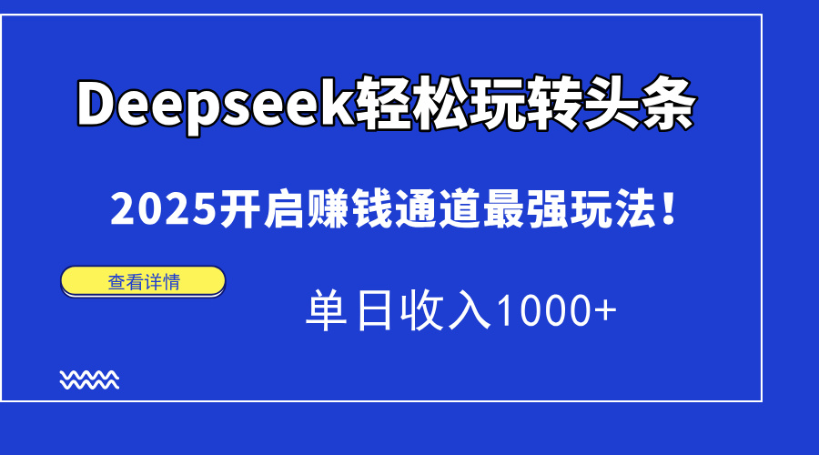 Deepseek轻松玩转头条，2025开启赚钱通道最强玩法！单日收入1000+-灼光资源宝库