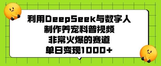 利用DeepSeek与数字人制作养宠科普视频，非常火爆的赛道，单日变现多张-灼光资源宝库
