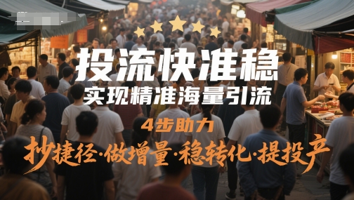 投流快准稳，实现精准海量引流，4步助力，抄捷径·做增量·稳转化·提投产-灼光资源宝库