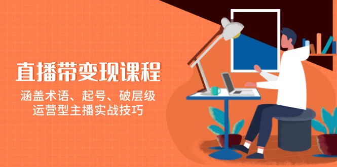 直播带变现课程，涵盖术语、起号、破层级，运营型主播实战技巧-蘑菇资源宝库