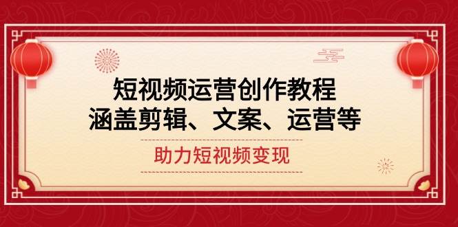 短视频运营创作教程,涵盖剪辑、文案、运营等,助力短视频变现-资源宝库