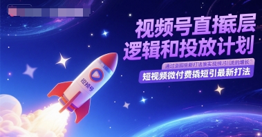 视频号直播底层逻辑和投放计划，短视频微付费撬短引最新打法-灼光资源宝库