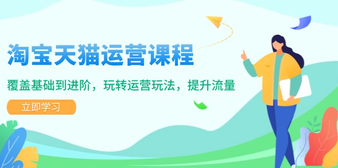 淘宝天猫运营课程，覆盖基础到进阶，玩转运营玩法，提升流量-灼光资源宝库