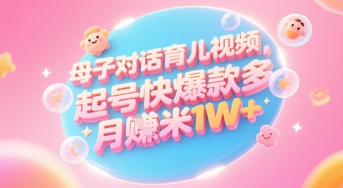 AI生成母子对话育儿类视频,起号快爆款多,小白宝妈轻松学,多渠道变现,月入1W+-灼光资源宝库