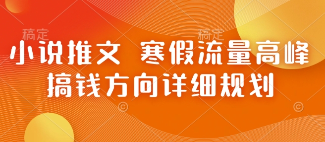 小说推文 寒假流量高峰 搞钱方向详细规划-灼光资源宝库
