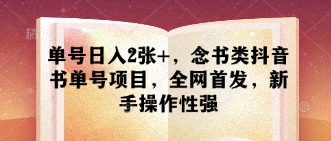 单号日入2张+，念书类抖音书单号项目，全网首发，新手操作性强-灼光资源宝库