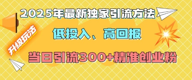 2025年最新独家引流方法，低投入高回报？当日引流300+精准创业粉-灼光资源宝库