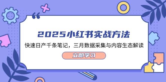 2025小红书实战方法，快速日产千条笔记，三月数据采集与内容生态解读-灼光资源宝库