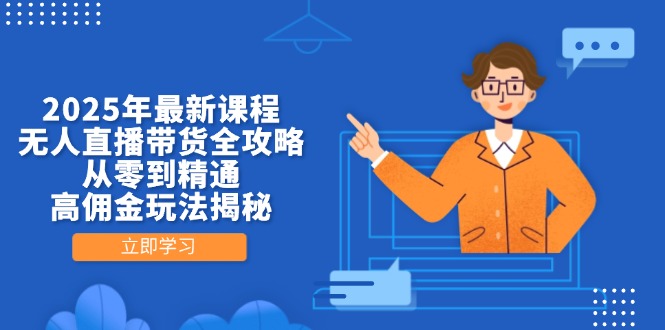 2025年最新课程，无人直播带货全攻略，从零到精通，高佣金玩法揭秘-灼光资源宝库