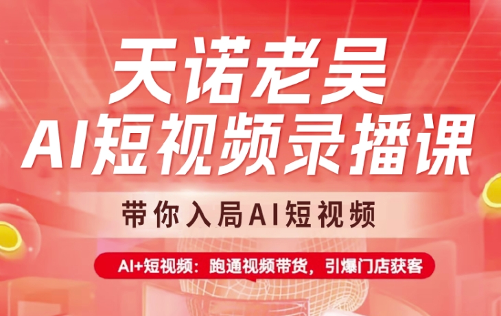 天诺老吴AI短视频录播课，带你入局AI短视频，AI+短视频，跑通视频带货-灼光资源宝库