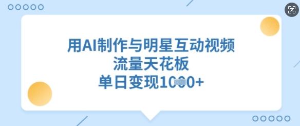用AI制作与明星互动视频，流量天花板，单日变现多张-灼光资源宝库