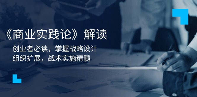 《商业实践论》解读：创业者必读，掌握战略设计，组织扩展，战术实施精髓-灼光资源宝库