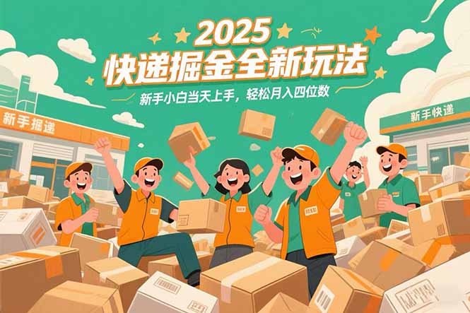 2025快递掘金全新玩法，新手小白当天上手，轻松月入四位数！-灼光资源宝库
