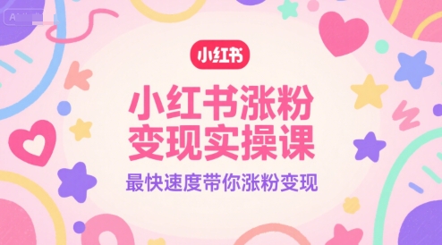 小红书涨粉变现实操课,最快速度带你涨粉变现-灼光资源宝库