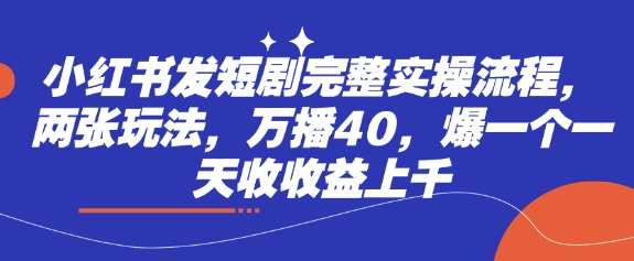 小红书发短剧完整实操流程，两张玩法，万播40，爆一个一天收收益上千-灼光资源宝库