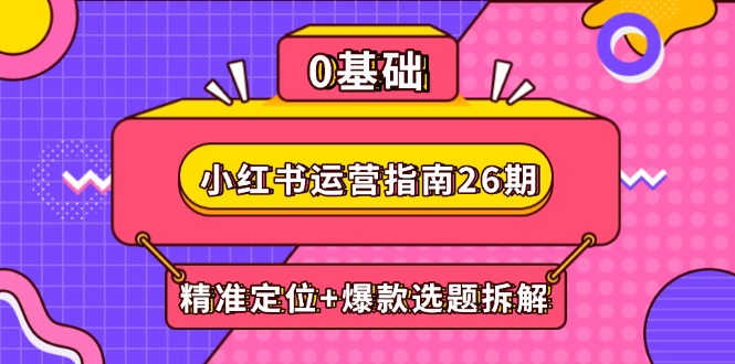 小红书运营指南26期：精准定位+爆款选题拆解,DeepSeek辅助创作与电商变现-灼光资源宝库