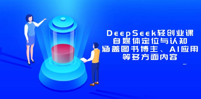 DeepSeek轻创业课：自媒体定位与认知，涵盖图书博主、AI应用等多方面内容-灼光资源宝库