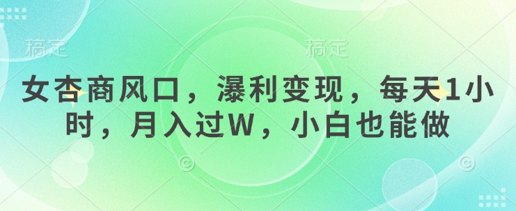 女杏商风口，瀑利变现，每天1小时，月入过W，小白也能做-灼光资源宝库
