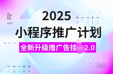 2025小程序推广计划,全新升级撸广告挂JI2.0玩法,日入多张,小白可做【揭秘】-灼光资源宝库