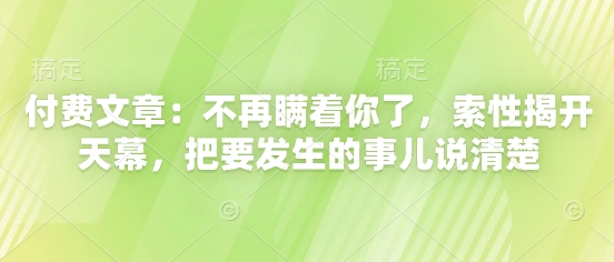 付费文章：不再瞒着你了，索性揭开天幕，把要发生的事儿说清楚-灼光资源宝库