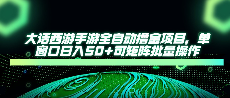 大话西游手游全自动撸金项目，单窗口日入50+可矩阵批量操作-蘑菇资源宝库