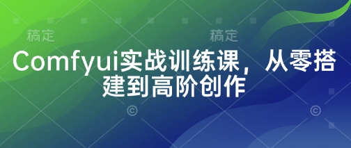 Comfyui实战训练课,从零搭建到高阶创作-灼光资源宝库