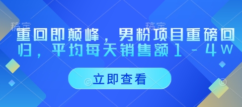 重回即颠峰，男粉项目重磅回归，平均每天销售额1-4W-资源宝库