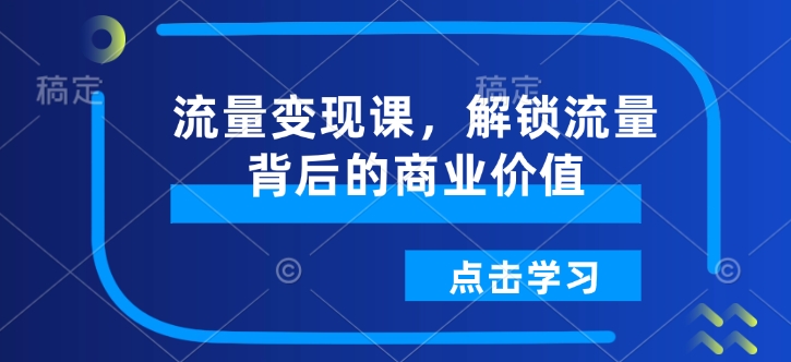 流量变现课，解锁流量背后的商业价值-灼光资源宝库
