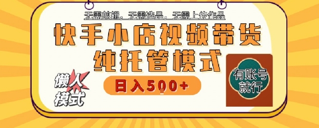 快手小店托管代运营，无需剪辑，无需选品，无需上传作品，全程无需操作，轻松月入5k+【揭秘】-蘑菇资源宝库