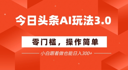 今日头条爆文玩法3.0 配合AI工具轻松矩阵 小白也能日入3张+-灼光资源宝库