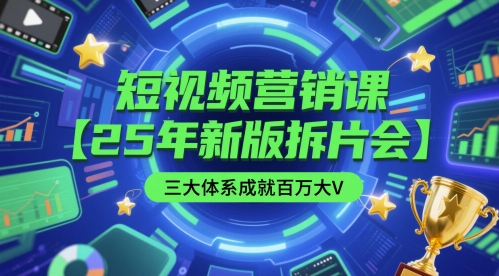 短视频营销课【25年新版拆片会】三大体系成就百万大V，包含正课、拆片会、手把手教学直播课等-灼光资源宝库