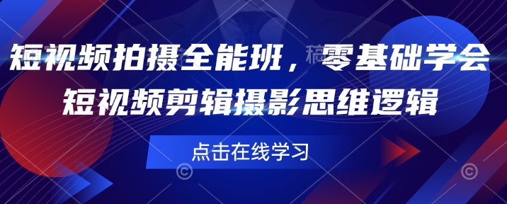 短视频拍摄全能班，零基础学会短视频剪辑摄影思维逻辑-灼光资源宝库