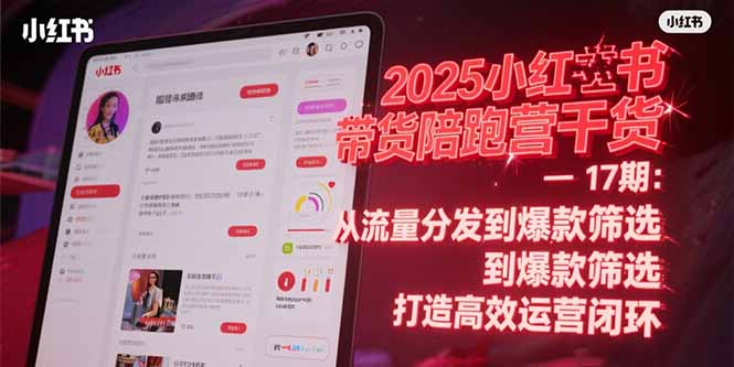 2025小红书带货陪跑营干货-17期：从流量分发到爆款筛选 打造高效运营闭环-灼光资源宝库