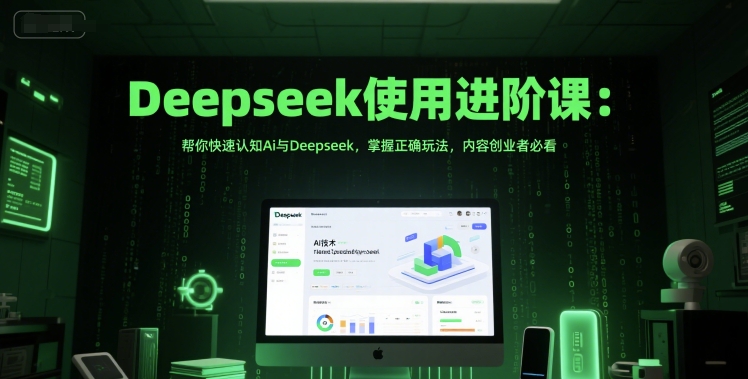 Deepseek使用进阶课：帮你快速认知Ai与Deepseek，掌握正确玩法，内容创业者必看-灼光资源宝库