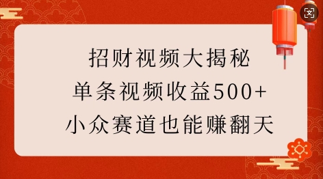 招财视频大揭秘:单条视频收益500+,小众赛道也能挣翻天!-灼光资源宝库