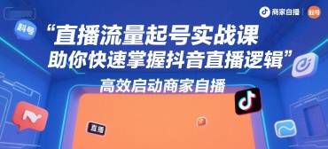 直播流量起号实战课，助你快速掌握抖音直播逻辑，高效启动商家自播-灼光资源宝库