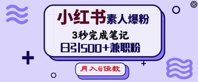 小红书素人爆粉，3秒完成笔记，日引500+兼职粉，月入5位数-灼光资源宝库