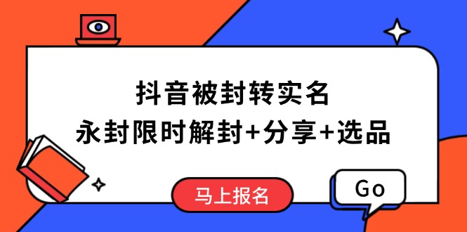 抖音被封转实名攻略，永久封禁也能限时解封，分享解封后高效选品技巧-灼光资源宝库