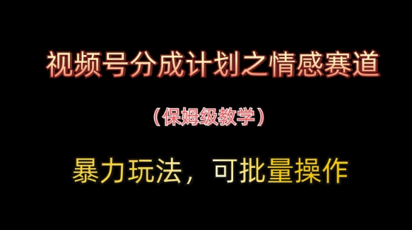 视频号分成计划之情感赛道暴力玩法,可批量操作,保姆级教学-灼光资源宝库