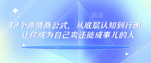 32个高情商公式，​从底层认知到行动，让你成为自己爽还能成事儿的人，133节完整版-灼光资源宝库