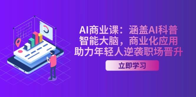 AI商业课：涵盖AI科普，智能大脑，商业化应用，助力年轻人逆袭职场晋升-灼光资源宝库