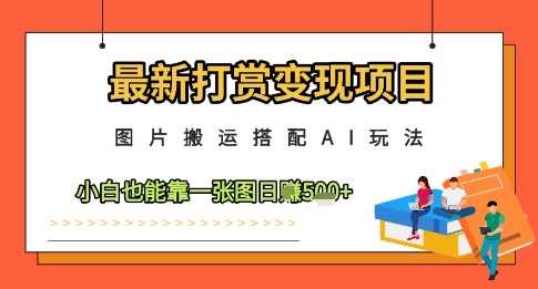 最新打赏变现项目,图片搬运搭配AI玩法,小白也能靠一张图日入5张-灼光资源宝库